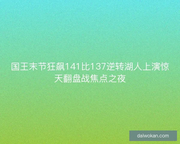国王末节狂飙141比137逆转湖人上演惊天翻盘战焦点之夜 国王末节狂飙141比137逆转湖人上演惊天翻盘战焦点之夜