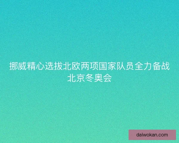 挪威精心选拔北欧两项国家队员全力备战北京冬奥会