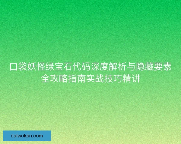口袋妖怪绿宝石代码深度解析与隐藏要素全攻略指南实战技巧精讲