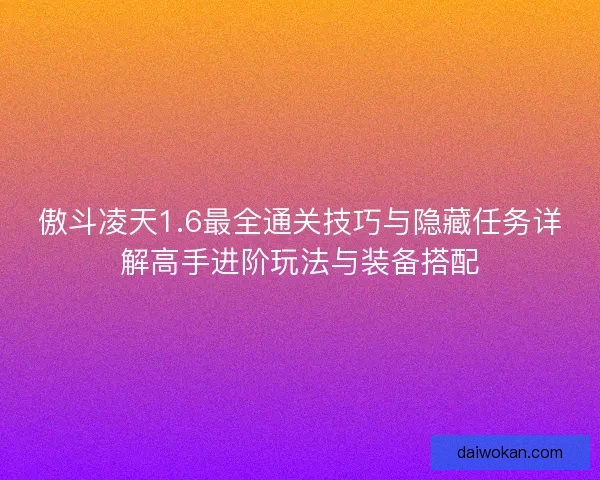 傲斗凌天1.6最全通关技巧与隐藏任务详解高手进阶玩法与装备搭配